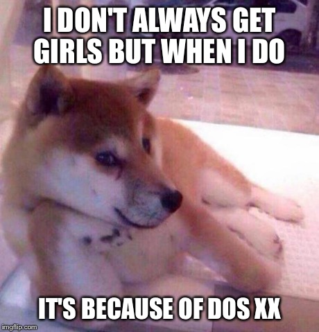 I DON'T ALWAYS GET GIRLS BUT WHEN I DO IT'S BECAUSE OF DOS XX | image tagged in dog stud | made w/ Imgflip meme maker