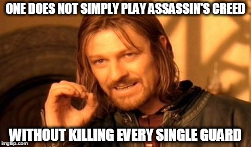One Does Not Simply | ONE DOES NOT SIMPLY PLAY ASSASSIN'S CREED WITHOUT KILLING EVERY SINGLE GUARD | image tagged in memes,one does not simply | made w/ Imgflip meme maker