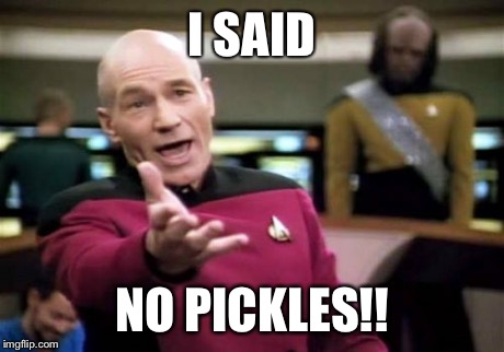 Picard Wtf Meme | I SAID NO PICKLES!! | image tagged in memes,picard wtf | made w/ Imgflip meme maker