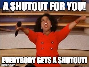 Oprah You Get A | A SHUTOUT FOR YOU! EVERYBODY GETS A SHUTOUT! | image tagged in you get an oprah | made w/ Imgflip meme maker