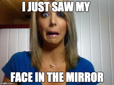 jenna marbles | I JUST SAW MY FACE IN THE MIRROR | image tagged in jenna marbles | made w/ Imgflip meme maker