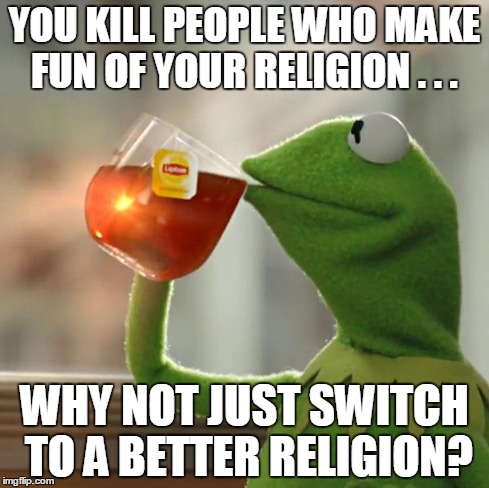 But That's None Of My Business | YOU KILL PEOPLE WHO MAKE FUN OF YOUR RELIGION . . . WHY NOT JUST SWITCH TO A BETTER RELIGION? | image tagged in memes,but thats none of my business,kermit the frog | made w/ Imgflip meme maker