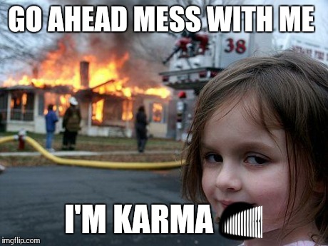 Disaster Girl | GO AHEAD MESS WITH ME I'M KARMA  | image tagged in memes,disaster girl | made w/ Imgflip meme maker