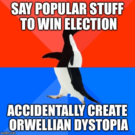 Socially Awesome Awkward Penguin | SAY POPULAR STUFF TO WIN ELECTION ACCIDENTALLY CREATE ORWELLIAN DYSTOPIA | image tagged in memes,socially awesome awkward penguin,AdviceAnimals | made w/ Imgflip meme maker