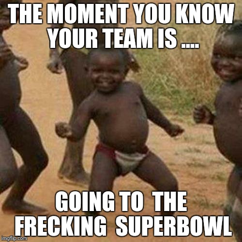 Third World Success Kid | THE MOMENT YOU KNOW YOUR TEAM IS .... GOING TO  THE FRECKING  SUPERBOWL | image tagged in memes,third world success kid | made w/ Imgflip meme maker