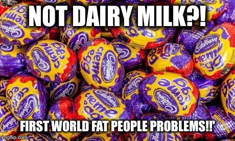 NOT DAIRY MILK?! FIRST WORLD FAT PEOPLE PROBLEMS!!' | image tagged in chocolate,dairy milk,cadburys | made w/ Imgflip meme maker