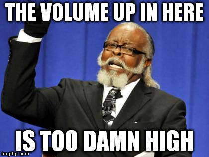 Too Damn High Meme | THE VOLUME UP IN HERE IS TOO DAMN HIGH | image tagged in memes,too damn high | made w/ Imgflip meme maker