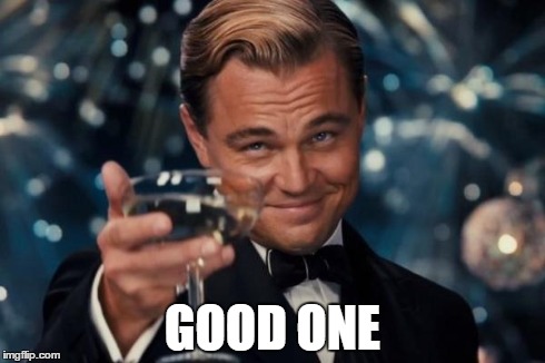 GOOD ONE | image tagged in memes,leonardo dicaprio cheers | made w/ Imgflip meme maker
