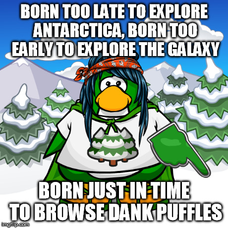 BORN TOO LATE TO EXPLORE ANTARCTICA, BORN TOO EARLY TO EXPLORE THE GALAXY BORN JUST IN TIME TO BROWSE DANK PUFFLES | image tagged in dankmeme | made w/ Imgflip meme maker