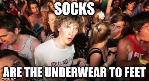 Sudden Clarity Clarence Meme | SOCKS ARE THE UNDERWEAR TO FEET | image tagged in memes,sudden clarity clarence,AdviceAnimals | made w/ Imgflip meme maker