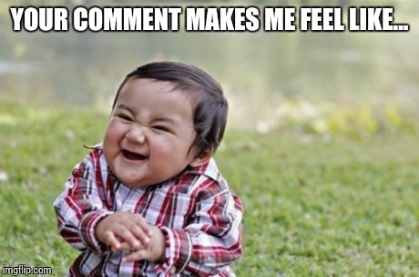 Evil Toddler Meme | YOUR COMMENT MAKES ME FEEL LIKE... | image tagged in memes,evil toddler | made w/ Imgflip meme maker