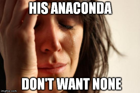 First World Problems Meme | HIS ANACONDA DON'T WANT NONE | image tagged in memes,first world problems | made w/ Imgflip meme maker