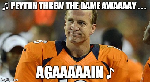 As Always . . . | ♫ PEYTON THREW THE GAME AWAAAAY . . . AGAAAAAIN ♪ | image tagged in peyton manning sad face,jingle,funny,funny memes,nfl,denver broncos | made w/ Imgflip meme maker