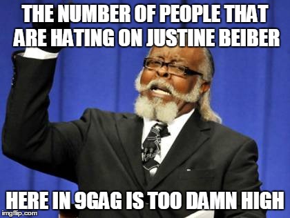 Too Damn High | THE NUMBER OF PEOPLE THAT ARE HATING ON JUSTINE BEIBER HERE IN 9GAG IS TOO DAMN HIGH | image tagged in memes,too damn high | made w/ Imgflip meme maker