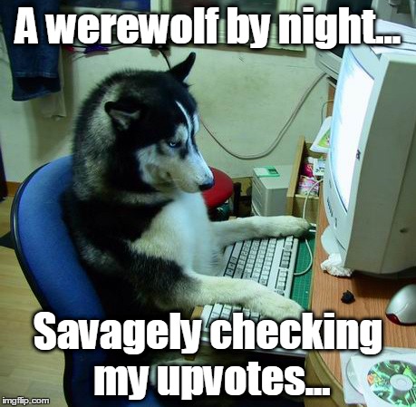 The perils of the full moon... | A werewolf by night... Savagely checking my upvotes... | image tagged in memes,i have no idea what i am doing,funny | made w/ Imgflip meme maker