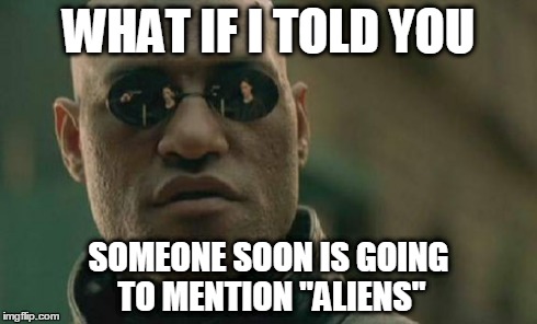 Matrix Morpheus Meme | WHAT IF I TOLD YOU SOMEONE SOON IS GOING TO MENTION "ALIENS" | image tagged in memes,matrix morpheus | made w/ Imgflip meme maker
