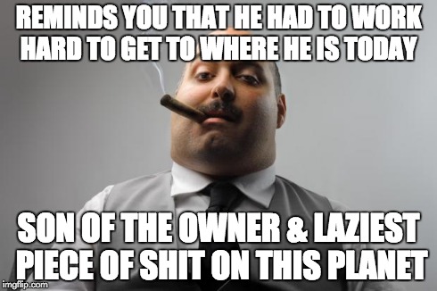 Scumbag Boss | REMINDS YOU THAT HE HAD TO WORK HARD TO GET TO WHERE HE IS TODAY SON OF THE OWNER & LAZIEST PIECE OF SHIT ON THIS PLANET | image tagged in memes,scumbag boss,AdviceAnimals | made w/ Imgflip meme maker