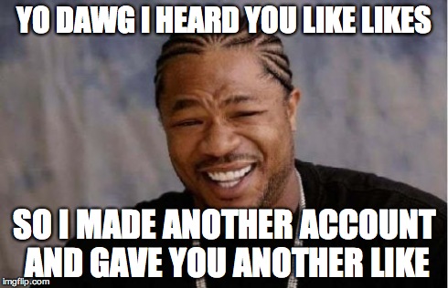 Yo Dawg Heard You Meme | YO DAWG I HEARD YOU LIKE LIKES SO I MADE ANOTHER ACCOUNT AND GAVE YOU ANOTHER LIKE | image tagged in memes,yo dawg heard you | made w/ Imgflip meme maker