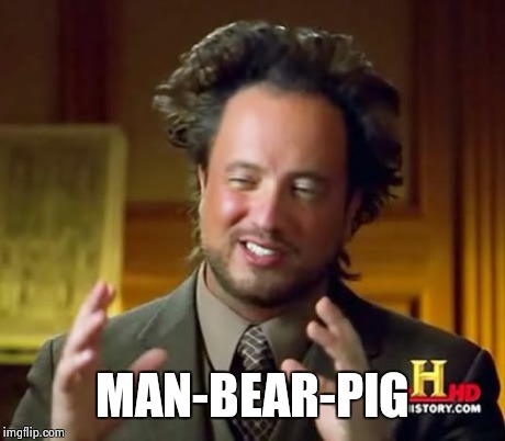 Ancient Aliens Meme | MAN-BEAR-PIG | image tagged in memes,ancient aliens | made w/ Imgflip meme maker