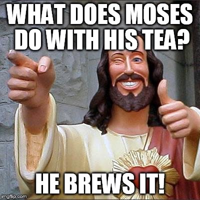 Buddy Christ | WHAT DOES MOSES DO WITH HIS TEA? HE BREWS IT! | image tagged in memes,buddy christ | made w/ Imgflip meme maker