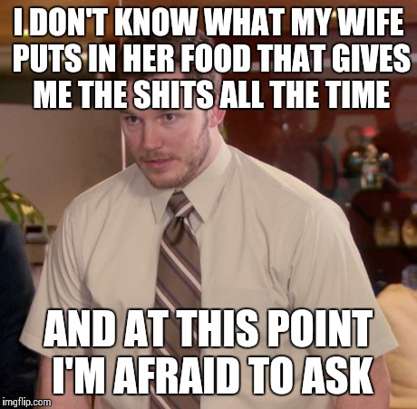 Afraid To Ask Andy | I DON'T KNOW WHAT MY WIFE PUTS IN HER FOOD THAT GIVES ME THE SHITS ALL THE TIME AND AT THIS POINT I'M AFRAID TO ASK | image tagged in memes,afraid to ask andy | made w/ Imgflip meme maker