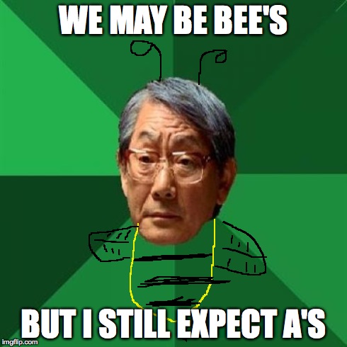 High Expectations Asian Father | WE MAY BE BEE'S BUT I STILL EXPECT A'S | image tagged in memes,high expectations asian father | made w/ Imgflip meme maker