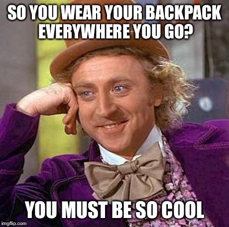 I hate this | SO YOU WEAR YOUR BACKPACK EVERYWHERE YOU GO? YOU MUST BE SO COOL | image tagged in memes,creepy condescending wonka | made w/ Imgflip meme maker