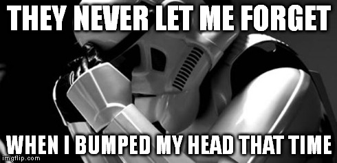 Star wars | THEY NEVER LET ME FORGET WHEN I BUMPED MY HEAD THAT TIME | image tagged in star wars | made w/ Imgflip meme maker