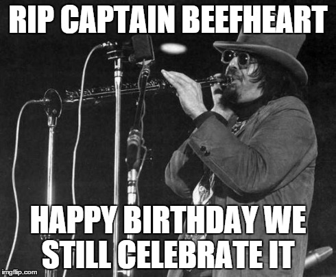 RIP CAPTAIN BEEFHEART HAPPY BIRTHDAY WE STILL CELEBRATE IT | image tagged in captn | made w/ Imgflip meme maker