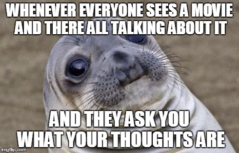Awkward Moment Sealion | WHENEVER EVERYONE SEES A MOVIE AND THERE ALL TALKING ABOUT IT AND THEY ASK YOU WHAT YOUR THOUGHTS ARE | image tagged in memes,awkward moment sealion | made w/ Imgflip meme maker