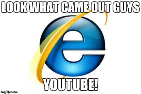 Internet Explorer | LOOK WHAT CAME OUT GUYS YOUTUBE! | image tagged in memes,internet explorer | made w/ Imgflip meme maker