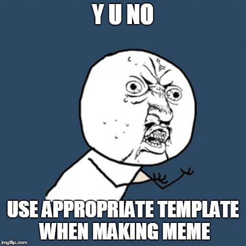 Y U No | Y U NO USE APPROPRIATE TEMPLATE WHEN MAKING MEME | image tagged in memes,y u no | made w/ Imgflip meme maker