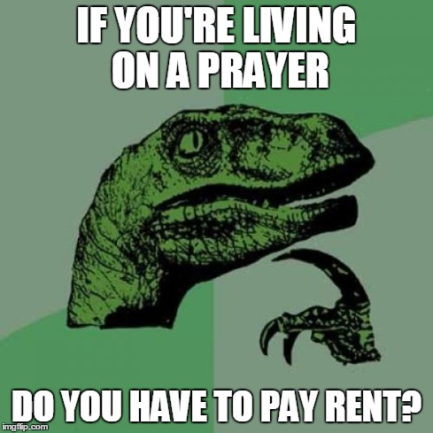 Philosoraptor | IF YOU'RE LIVING ON A PRAYER DO YOU HAVE TO PAY RENT? | image tagged in memes,philosoraptor | made w/ Imgflip meme maker