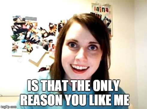 Overly Attached Girlfriend Meme | IS THAT THE ONLY REASON YOU LIKE ME | image tagged in memes,overly attached girlfriend | made w/ Imgflip meme maker