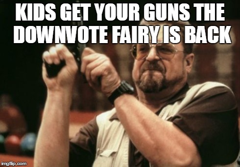 Am I The Only One Around Here | KIDS GET YOUR GUNS THE DOWNVOTE FAIRY IS BACK | image tagged in memes,am i the only one around here | made w/ Imgflip meme maker