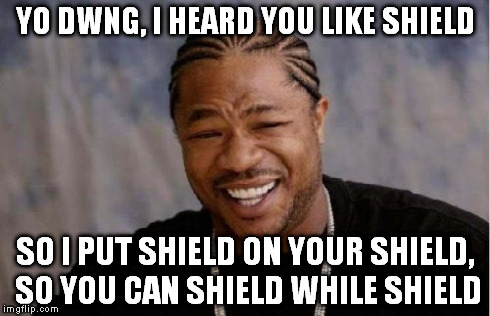 Yo Dawg Heard You Meme | YO DWNG, I HEARD YOU LIKE SHIELD SO I PUT SHIELD ON YOUR SHIELD, SO YOU CAN SHIELD WHILE SHIELD | image tagged in memes,yo dawg heard you | made w/ Imgflip meme maker