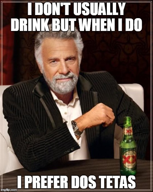 The Most Interesting Man In The World Meme | I DON'T USUALLY DRINK BUT WHEN I DO I PREFER DOS TETAS | image tagged in memes,the most interesting man in the world | made w/ Imgflip meme maker