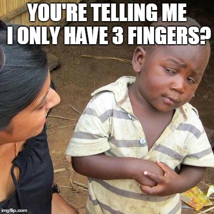 Third World Skeptical Kid | YOU'RE TELLING ME I ONLY HAVE 3 FINGERS? | image tagged in memes,third world skeptical kid | made w/ Imgflip meme maker