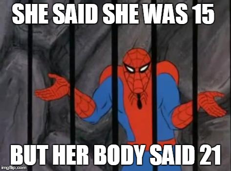 spiderman jail | SHE SAID SHE WAS 15 BUT HER BODY SAID 21 | image tagged in spiderman jail | made w/ Imgflip meme maker