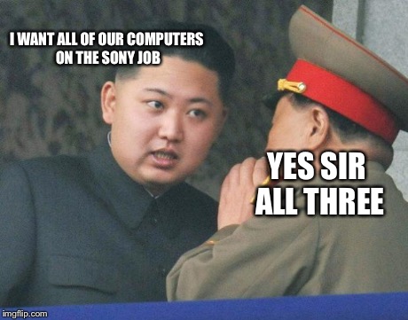 Hungry Kim Jong Un | I WANT ALL OF OUR COMPUTERS ON THE SONY JOB YES SIR ALL THREE | image tagged in hungry kim jong un | made w/ Imgflip meme maker