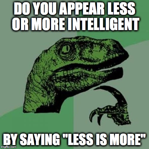 Philosoraptor Meme | DO YOU APPEAR LESS OR MORE INTELLIGENT BY SAYING "LESS IS MORE" | image tagged in memes,philosoraptor | made w/ Imgflip meme maker