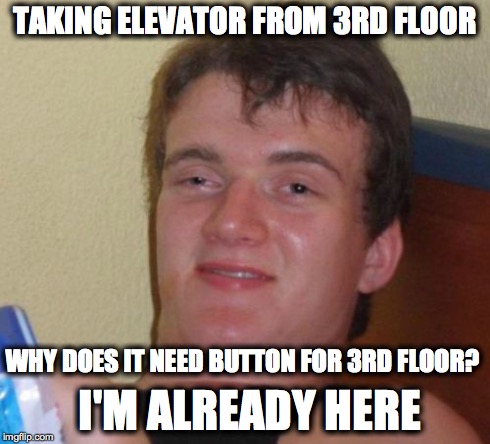 10 Guy Meme | TAKING ELEVATOR FROM 3RD FLOOR WHY DOES IT NEED BUTTON FOR 3RD FLOOR? I'M ALREADY HERE | image tagged in memes,10 guy | made w/ Imgflip meme maker