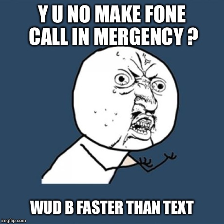 Y U No Meme | Y U NO MAKE FONE CALL IN MERGENCY ? WUD B FASTER THAN TEXT | image tagged in memes,y u no | made w/ Imgflip meme maker