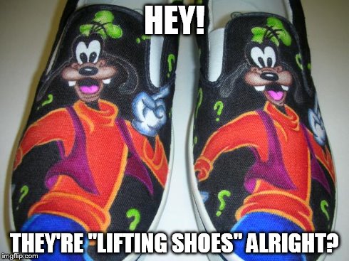 HEY! THEY'RE "LIFTING SHOES" ALRIGHT? | image tagged in goofy shoes | made w/ Imgflip meme maker