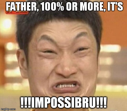 FATHER, 100% OR MORE, IT'S !!!IMPOSSIBRU!!! | made w/ Imgflip meme maker