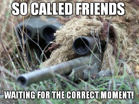 British Sniper Team | SO CALLED FRIENDS WAITING FOR THE CORRECT MOMENT! | image tagged in british sniper team | made w/ Imgflip meme maker