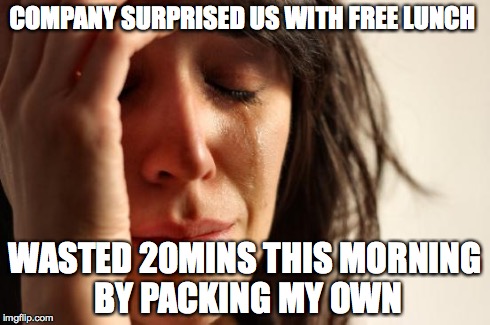 First World Problems | COMPANY SURPRISED US WITH FREE LUNCH WASTED 20MINS THIS MORNING BY PACKING MY OWN | image tagged in memes,first world problems | made w/ Imgflip meme maker