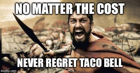 Sparta Leonidas Meme | NO MATTER THE COST NEVER REGRET TACO BELL | image tagged in memes,sparta leonidas | made w/ Imgflip meme maker