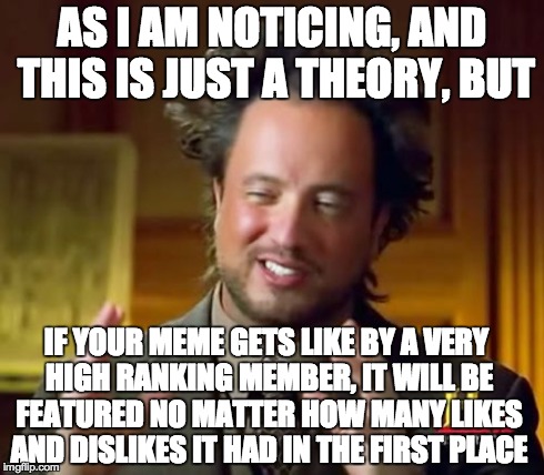 Ancient Aliens | AS I AM NOTICING, AND THIS IS JUST A THEORY, BUT IF YOUR MEME GETS LIKE BY A VERY HIGH RANKING MEMBER, IT WILL BE FEATURED NO MATTER HOW MAN | image tagged in memes,ancient aliens | made w/ Imgflip meme maker