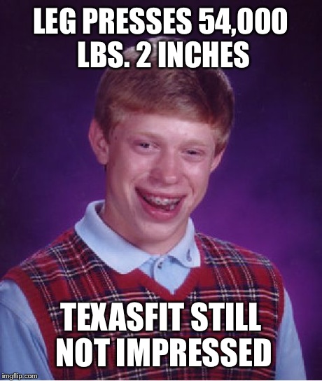 Bad Luck Brian Meme | LEG PRESSES 54,000 LBS. 2 INCHES TEXASFIT STILL NOT IMPRESSED | image tagged in memes,bad luck brian | made w/ Imgflip meme maker